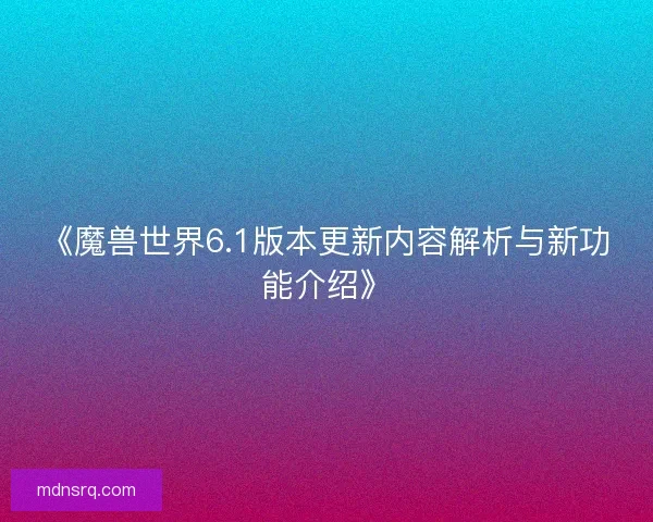 《魔兽世界6.1版本更新内容解析与新功能介绍》