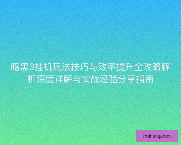 暗黑3挂机玩法技巧与效率提升全攻略解析深度详解与实战经验分享指南
