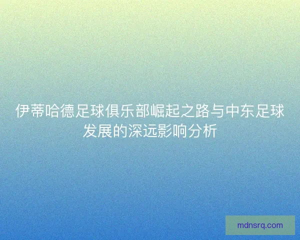 伊蒂哈德足球俱乐部崛起之路与中东足球发展的深远影响分析 伊蒂哈德足球俱乐部崛起之路与中东足球发展的深远影响分析