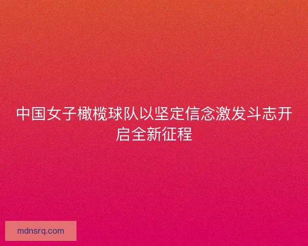 中国女子橄榄球队以坚定信念激发斗志开启全新征程 中国女子橄榄球队以坚定信念激发斗志开启全新征程