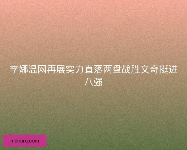 李娜温网再展实力直落两盘战胜文奇挺进八强 李娜温网再展实力直落两盘战胜文奇挺进八强